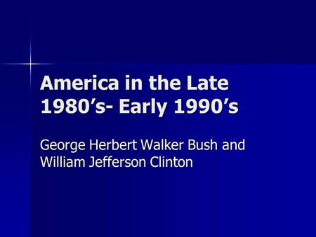 America in the Late 1980’s- Early 1990’s George Herbert Walker Bush and William Jefferson Clinton.