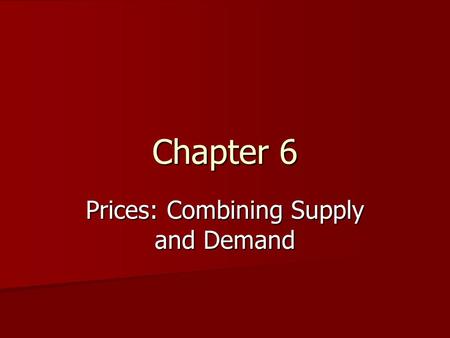 Chapter 6 Prices: Combining Supply and Demand Combining Supply and Demand Buyers and sellers have to meet at a certain point Buyers and sellers have.