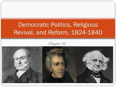 Chapter 10 Democratic Politics, Religious Revival, and Reform, 1824-1840.