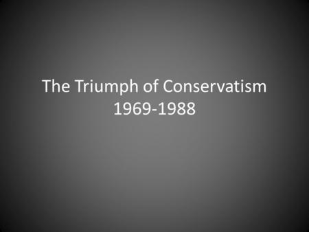The Triumph of Conservatism 1969-1988. Richard Nixon’s Foreign Policy Promises to bring Americans together – Begins to isolate himself First interest.