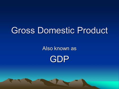 Gross Domestic Product Also known as GDP. Gross Domestic Product (GDP) The Market Value of all final goods and services produced in a country in a year.