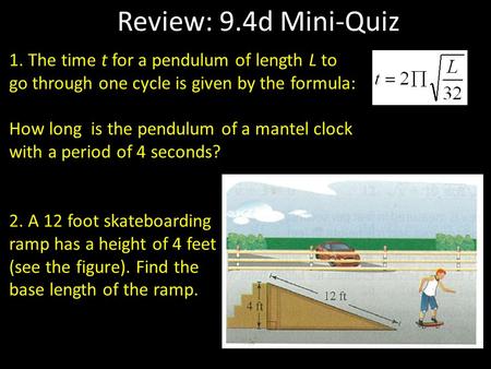 Review: 9.4d Mini-Quiz 1. The time t for a pendulum of length L to go through one cycle is given by the formula: How long is the pendulum of a mantel clock.