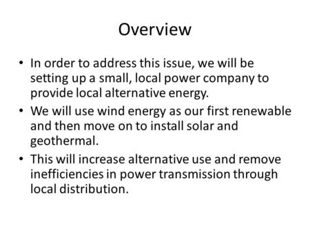 Overview In order to address this issue, we will be setting up a small, local power company to provide local alternative energy. We will use wind energy.
