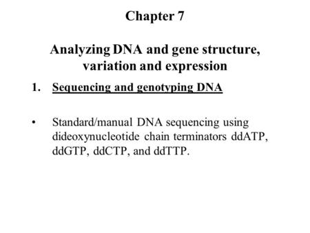 Chapter 7 Analyzing DNA and gene structure, variation and expression 1.Sequencing and genotyping DNA Standard/manual DNA sequencing using dideoxynucleotide.