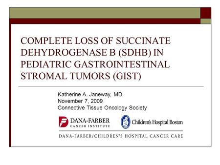 COMPLETE LOSS OF SUCCINATE DEHYDROGENASE B (SDHB) IN PEDIATRIC GASTROINTESTINAL STROMAL TUMORS (GIST) Katherine A. Janeway, MD November 7, 2009 Connective.