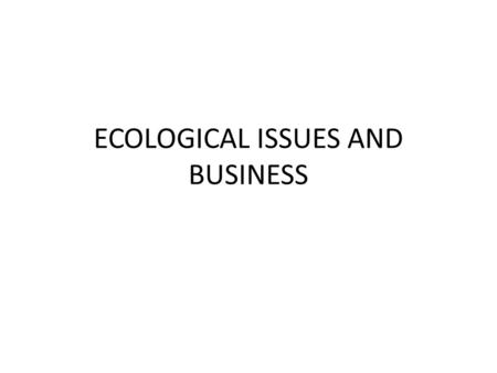 ECOLOGICAL ISSUES AND BUSINESS