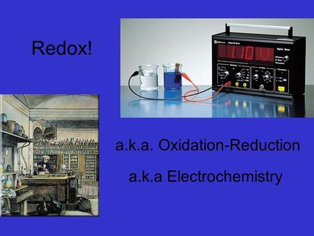 a.k.a Electrochemistry a.k.a. Oxidation-Reduction Redox!