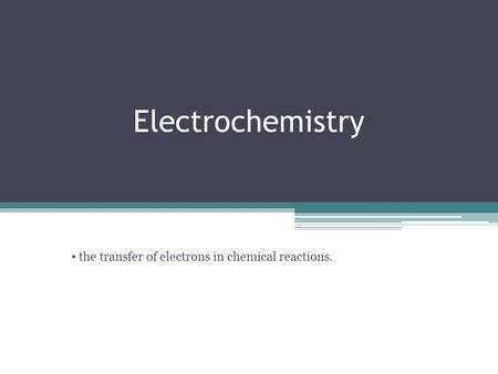 Electrochemistry Chemistry 30 Unit 2 the transfer of electrons in chemical reactions.