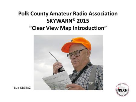 Polk County Amateur Radio Association SKYWARN® 2015 “Clear View Map Introduction” Bud KB9ZAZ.