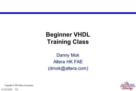 Copyright © 1997 Altera Corporation 11/20/2015 P.1 Beginner VHDL Training Class Danny Mok Altera HK FAE