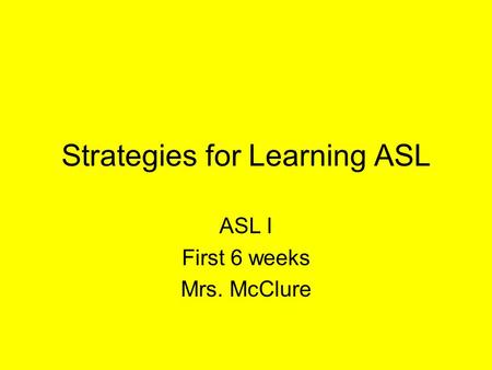 Strategies for Learning ASL ASL I First 6 weeks Mrs. McClure.