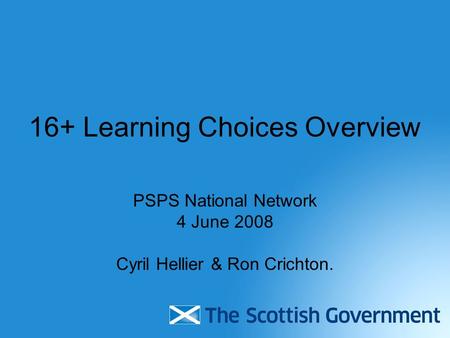 16+ Learning Choices Overview PSPS National Network 4 June 2008 Cyril Hellier & Ron Crichton.