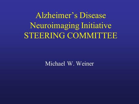 Alzheimer’s Disease Neuroimaging Initiative STEERING COMMITTEE Michael W. Weiner.