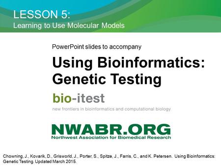 LESSON 5: Learning to Use Molecular Models PowerPoint slides to accompany Using Bioinformatics: Genetic Testing Chowning, J., Kovarik, D., Grisworld, J.,