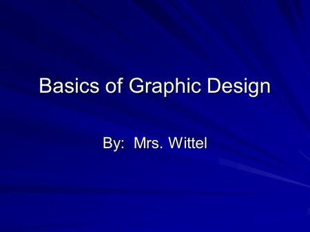 Basics of Graphic Design By: Mrs. Wittel. Audience Orient Users –Use heading and captions as organizers Limit Focus –One idea per screen Know Your Audience.