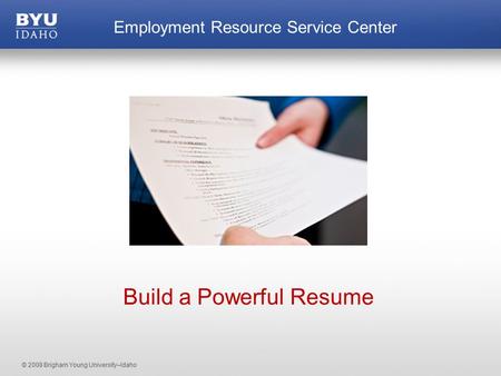 © 2008 Brigham Young University–Idaho Employment Resource Service Center Build a Powerful Resume.