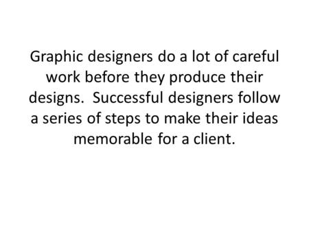 Graphic designers do a lot of careful work before they produce their designs. Successful designers follow a series of steps to make their ideas memorable.
