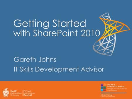 Getting Started with SharePoint 2010 Gareth Johns IT Skills Development Advisor.