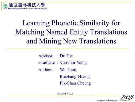 Intelligent Database Systems Lab 國立雲林科技大學 National Yunlin University of Science and Technology 1 Learning Phonetic Similarity for Matching Named Entity.