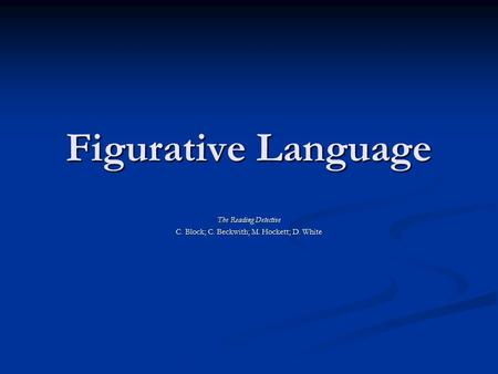 Figurative Language The Reading Detective C. Block; C. Beckwith; M. Hockett; D. White.