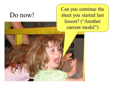 Do now! Can you continue the sheet you started last lesson? (“Another current model”)