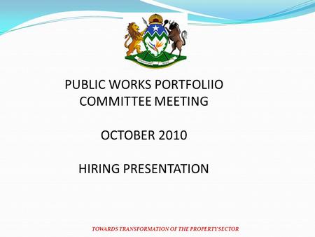 TOWARDS TRANSFORMATION OF THE PROPERTY SECTOR PUBLIC WORKS PORTFOLIIO COMMITTEE MEETING OCTOBER 2010 HIRING PRESENTATION.