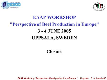 European Association Animal Production EAAP Workshop “Perspective of beef production in Europe “ Uppsala 3 - 4 June 2005 WORKSHOP Perspective of Beef Production.