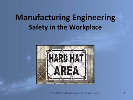 Manufacturing Engineering Safety in the Workplace Copyright © Texas Education Agency, 2013. All rights reserved. 1.