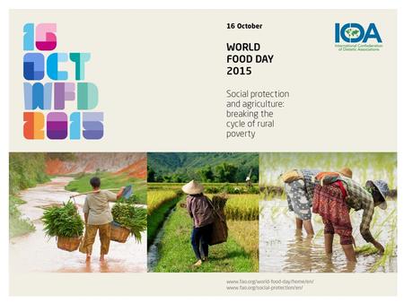 World Food Day 2015. World Food Day 2015 is an occasion to focus the world’s attention on the crucial role played by social protection in eradicating.