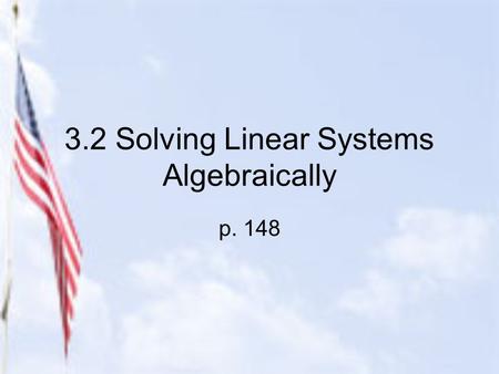 3.2 Solving Linear Systems Algebraically p. 148. 2 Methods for Solving Algebraically 1.Substitution Method (used mostly when one of the equations has.