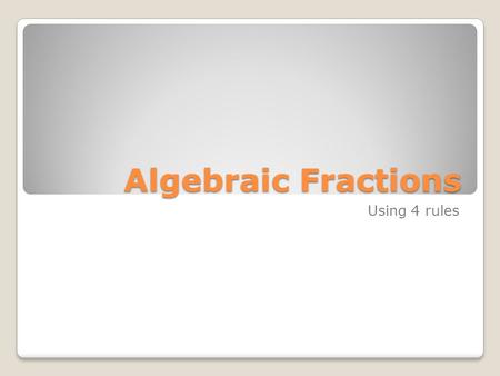 Algebraic Fractions Using 4 rules. In this Powerpoint, we will look at examples of simplifying Algebraic Fractions using the 4 rules of fractions. To.