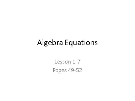 Algebra Equations Lesson 1-7 Pages 49-52. Equations An Equation is a sentence that contains an equals = sign. The equals = sign tells you that the expression.