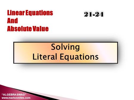 Linear Equations And Absolute Value Solving Literal Equations 21-24 “ALGEBRA SWAG” www.marlonrelles.com.