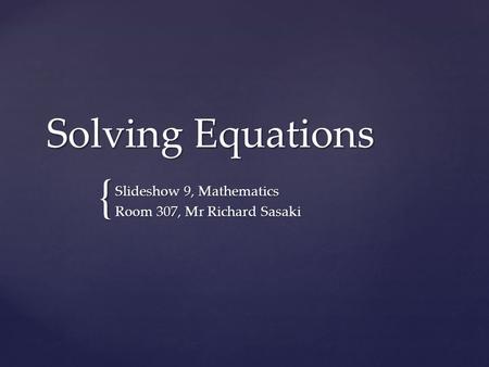 { Solving Equations Slideshow 9, Mathematics Room 307, Mr Richard Sasaki.