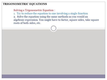 TRIGONOMETRIC EQUATIONS Solving a Trigonometric Equation : 1. Try to reduce the equation to one involving a single function 2. Solve the equation using.