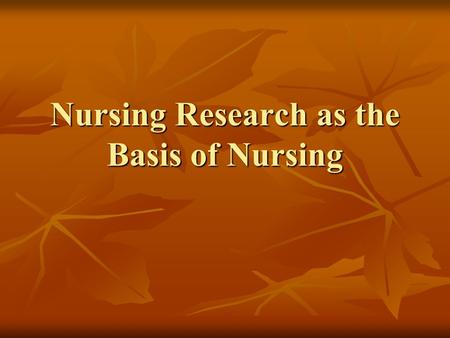 Nursing Research as the Basis of Nursing. Importance of Nursing Research Nurses ask questions aimed at gaining new knowledge to improve pt. care Nurses.