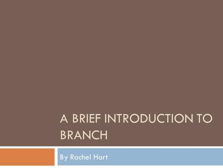 A BRIEF INTRODUCTION TO BRANCH By Rachel Hart. Aim to this presentation  To provide a brief outline to the role of Branch.