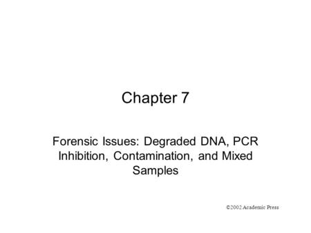 Chapter 7 Forensic Issues: Degraded DNA, PCR Inhibition, Contamination, and Mixed Samples ©2002 Academic Press.