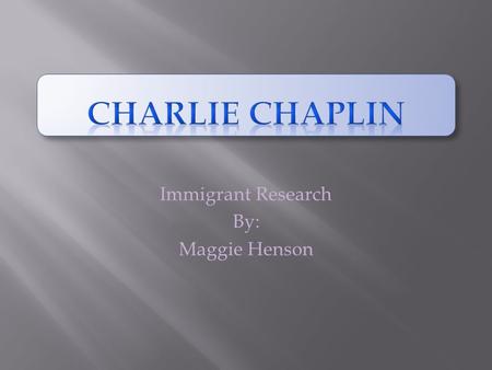 Immigrant Research By: Maggie Henson. Background of Charlie Chaplin Charlie Chaplin was born on April 16, 1889 in London, England. He first visited the.
