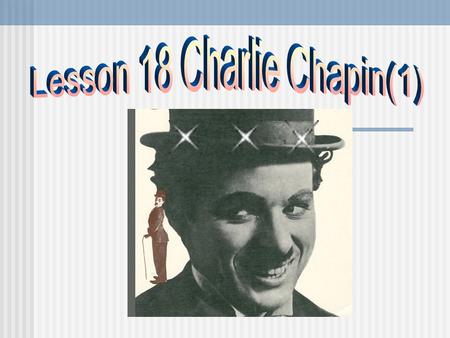 Warm-up Question: 1. Have you ever seen films acted by Charlie Chaplin? 2. Can you tell me some of the films made by him?