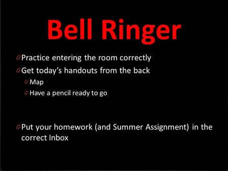 Bell Ringer 0 Practice entering the room correctly 0 Get today’s handouts from the back 0 Map 0 Have a pencil ready to go 0 Put your homework (and Summer.
