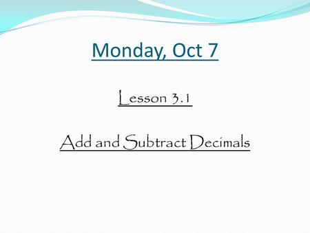 Monday, Oct 7 Lesson 3.1 Add and Subtract Decimals.