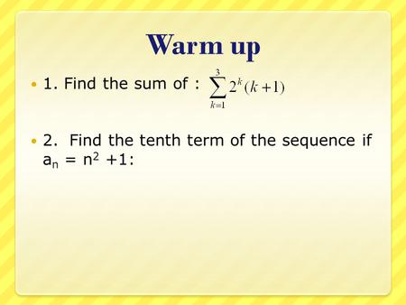 Warm up 1. Find the sum of : 2. Find the tenth term of the sequence if an = n2 +1: 4 + 12 + 32 = 48 101.