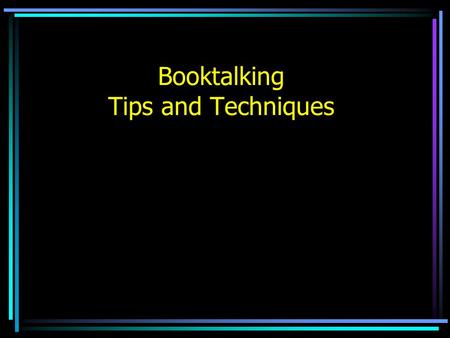 Booktalking Tips and Techniques. What is a booktalk? It is like a commercial. It is an attention grabbing presentation created to catch the audience’s.