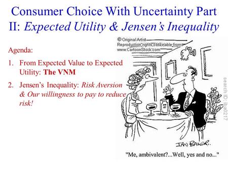 Consumer Choice With Uncertainty Part II: Expected Utility & Jensen’s Inequality Agenda: 1.From Expected Value to Expected Utility: The VNM 2.Jensen’s.