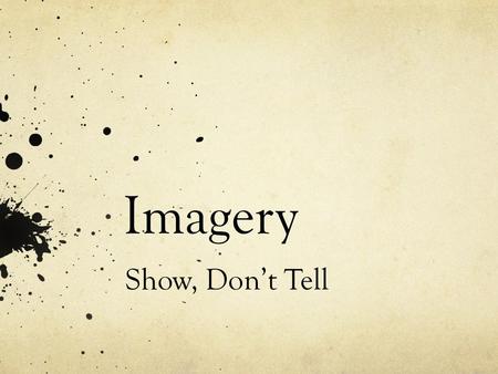 Imagery Show, Don’t Tell. Imagery Visually descriptive language Uses figurative language or sensory details Sensory Details: taste, touch, smell, sight,