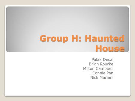 Group H: Haunted House Palak Desai Brian Rourke Milton Campbell Connie Pan Nick Mariani.