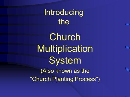 Introducing the Church Multiplication System (Also known as the “Church Planting Process”)