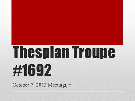 Thespian Troupe #1692 October 7, 2013 Meeting( =.