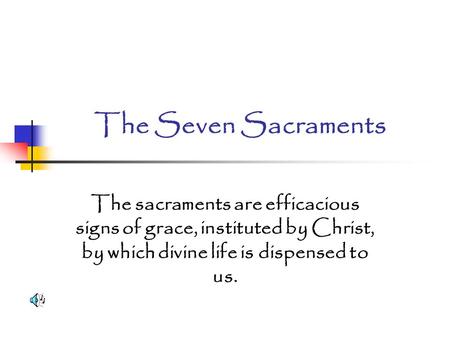 The Seven Sacraments The sacraments are efficacious signs of grace, instituted by Christ, by which divine life is dispensed to us.